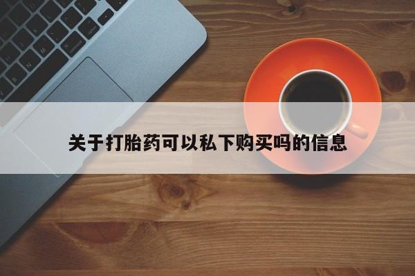 私人诊所可以卖打胎药嘛关于打胎药可以私下购买吗的信息