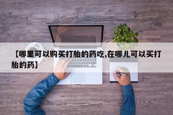 私人诊所可以卖打胎药嘛【哪里可以购买打胎的药吃,在哪儿可以买打胎的药】